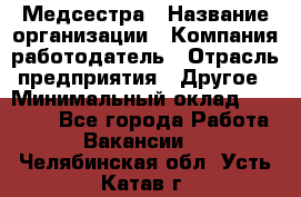 Медсестра › Название организации ­ Компания-работодатель › Отрасль предприятия ­ Другое › Минимальный оклад ­ 25 000 - Все города Работа » Вакансии   . Челябинская обл.,Усть-Катав г.